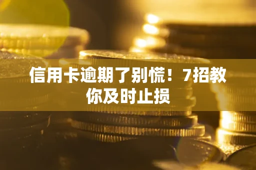 济南信用卡逾期了别慌！7招教你及时止损