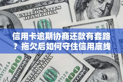 济南信用卡逾期协商还款有套路？拖欠后如何守住信用底线？