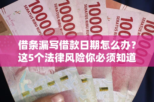 济南借条漏写借款日期怎么办？这5个法律风险你必须知道