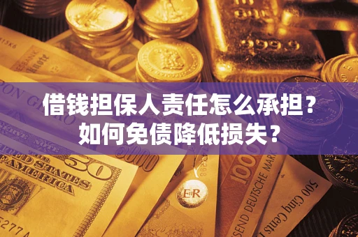 济南借钱担保人责任怎么承担？如何免债降低损失？
