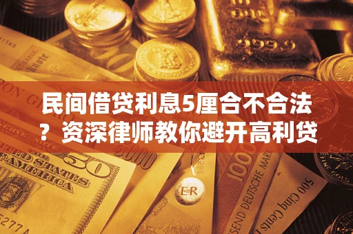 济南民间借贷利息5厘合不合法？资深律师教你避开高利贷陷阱