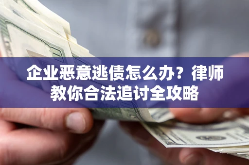 济南企业恶意逃债怎么办？律师教你合法追讨全攻略