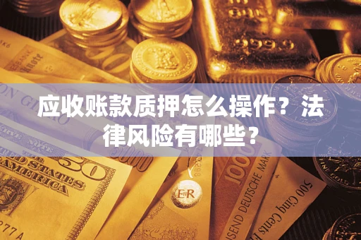 济南应收账款质押怎么操作？法律风险有哪些？