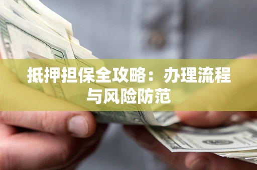 济南抵押担保全攻略：办理流程与风险防范