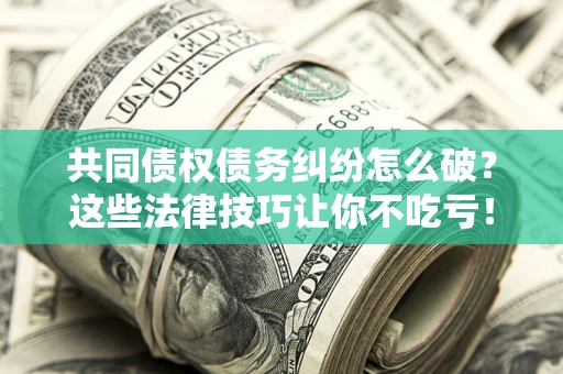 济南共同债权债务纠纷怎么破？这些法律技巧让你不吃亏！