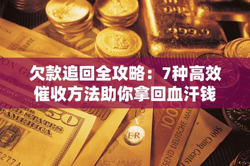 济南欠款追回全攻略：7种高效催收方法助你拿回血汗钱