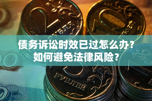 济南债务诉讼时效已过怎么办？如何避免法律风险？