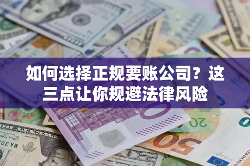 济南如何选择正规要账公司？这三点让你规避法律风险