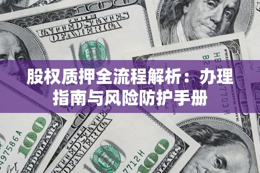 济南股权质押全流程解析：办理指南与风险防护手册