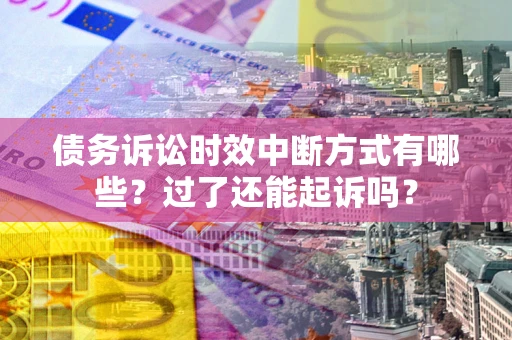 济南债务诉讼时效中断方式有哪些？过了还能起诉吗？