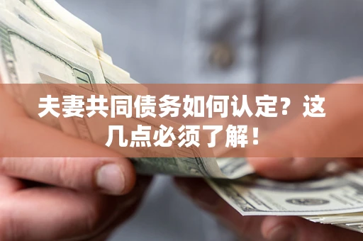 济南夫妻共同债务如何认定？这几点必须了解！
