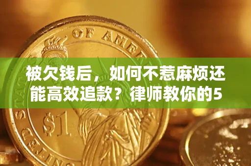 济南被欠钱后，如何不惹麻烦还能高效追款？律师教你的5步合法讨债法
