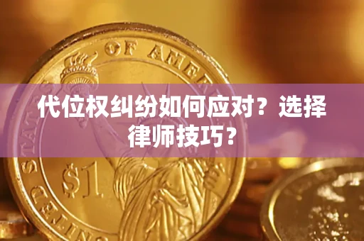 济南代位权纠纷如何应对？选择律师技巧？