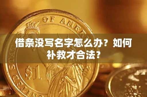 济南借条没写名字怎么办？如何补救才合法？