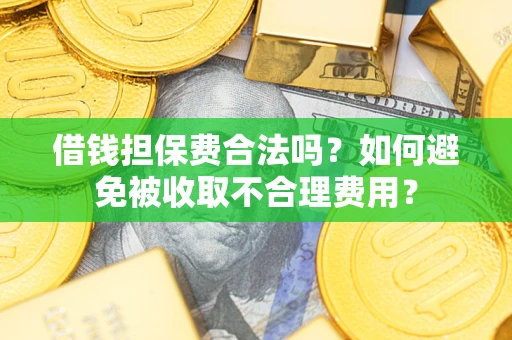 济南借钱担保费合法吗？如何避免被收取不合理费用？