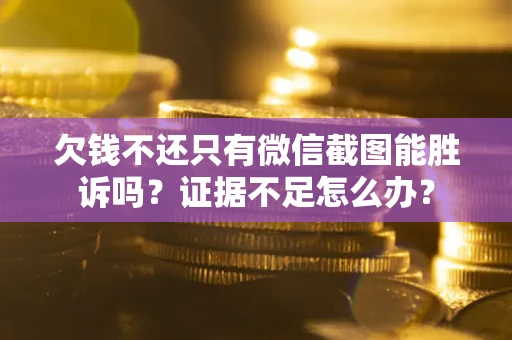 济南欠钱不还只有微信截图能胜诉吗？证据不足怎么办？