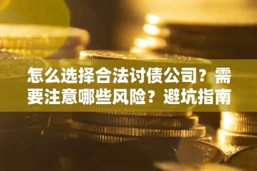 济南怎么选择合法讨债公司？需要注意哪些风险？避坑指南来了！