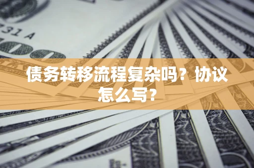 济南债务转移流程复杂吗？协议怎么写？