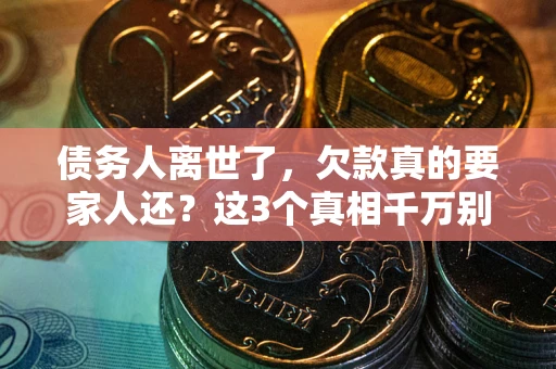 济南债务人离世了，欠款真的要家人还？这3个真相千万别弄错