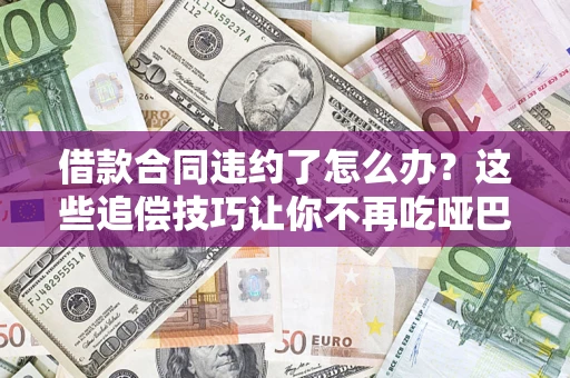 济南借款合同违约了怎么办？这些追偿技巧让你不再吃哑巴亏