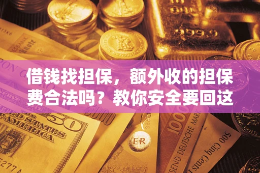 济南借钱找担保，额外收的担保费合法吗？教你安全要回这笔钱