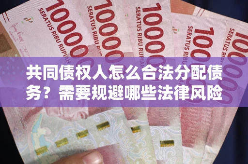 济南共同债权人怎么合法分配债务？需要规避哪些法律风险？
