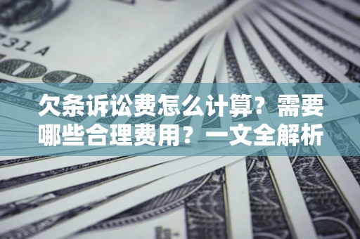 济南欠条诉讼费怎么计算？需要哪些合理费用？一文全解析