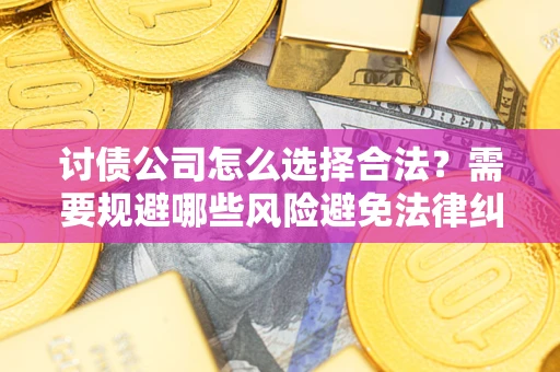 济南讨债公司怎么选择合法?需要规避哪些风险避免法律纠纷? 济南讨债公司怎么选择合法?需要规避哪些风险避免法律纠纷?