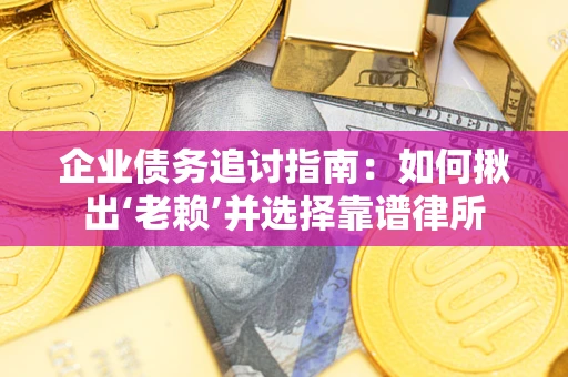 济南企业债务追讨指南：如何揪出‘老赖’并选择靠谱律所
