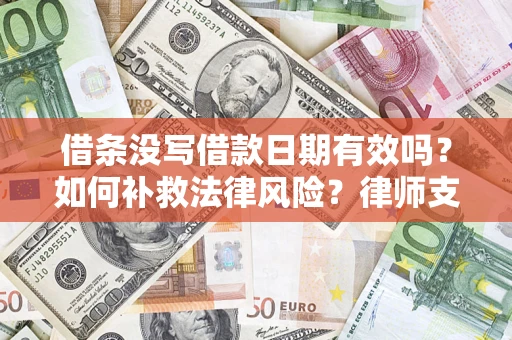 济南借条没写借款日期有效吗？如何补救法律风险？律师支招