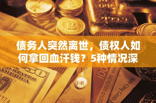 济南债务人突然离世，债权人如何拿回血汗钱？5种情况深度解析