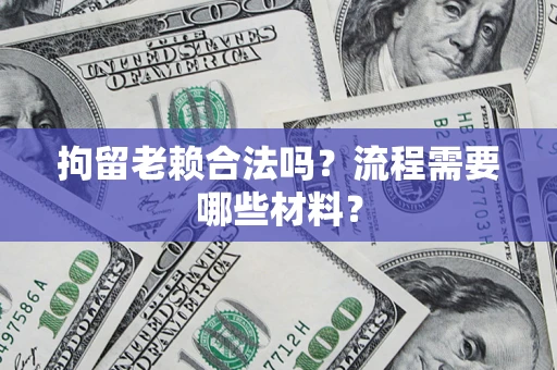 济南拘留老赖合法吗？流程需要哪些材料？