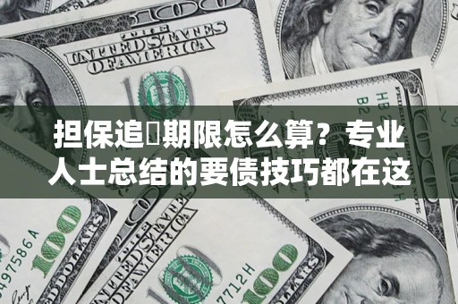 济南担保追償期限怎么算？专业人士总结的要债技巧都在这里了
