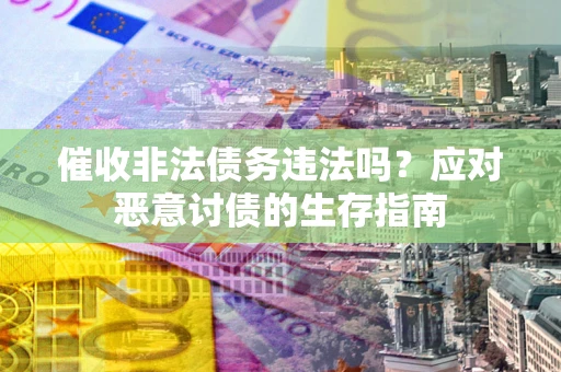 济南催收非法债务违法吗？应对恶意讨债的生存指南