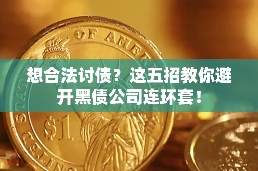 济南想合法讨债？这五招教你避开黑债公司连环套！