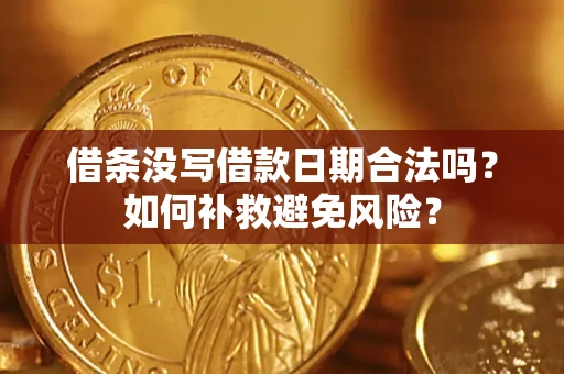 济南借条没写借款日期合法吗？如何补救避免风险？