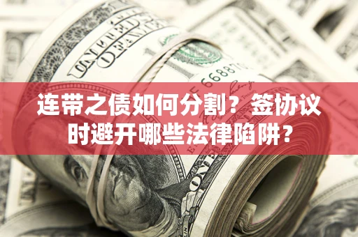 济南连带之债如何分割？签协议时避开哪些法律陷阱？