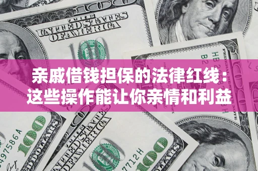 济南亲戚借钱担保的法律红线：这些操作能让你亲情和利益两不误