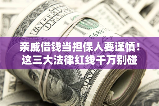 济南亲戚借钱当担保人要谨慎！这三大法律红线千万别碰