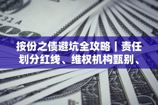 济南按份之债避坑全攻略｜责任划分红线、维权机构甄别、纠纷处理全流程拆解