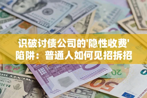 济南识破讨债公司的'隐性收费'陷阱：普通人如何见招拆招？