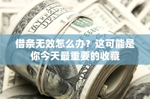 济南借条无效怎么办？这可能是你今天最重要的收藏