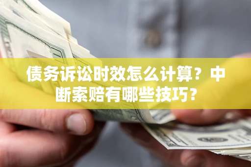 济南债务诉讼时效怎么计算？中断索赔有哪些技巧？
