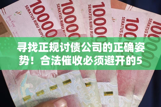 济南寻找正规讨债公司的正确姿势！合法催收必须避开的5大雷区