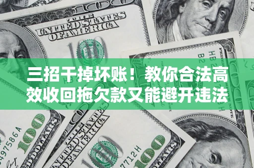 济南三招干掉坏账！教你合法高效收回拖欠款又能避开违法雷区