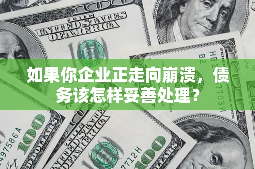 济南如果你企业正走向崩溃，债务该怎样妥善处理？