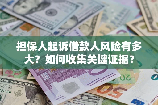 济南担保人起诉借款人风险有多大？如何收集关键证据？