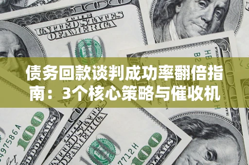 济南债务回款谈判成功率翻倍指南：3个核心策略与催收机构避坑法则
