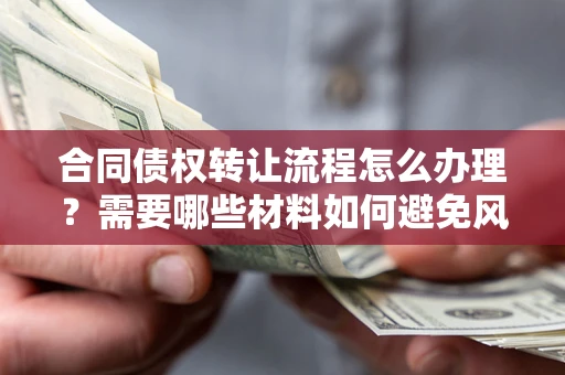 济南合同债权转让流程怎么办理？需要哪些材料如何避免风险？