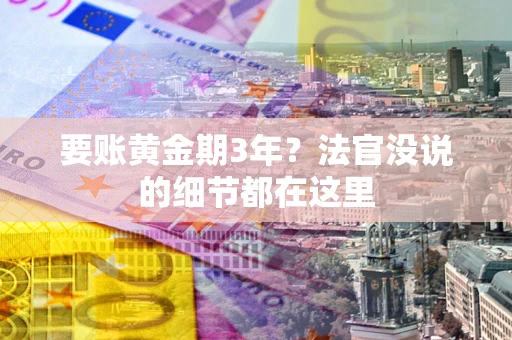 济南要账黄金期3年？法官没说的细节都在这里